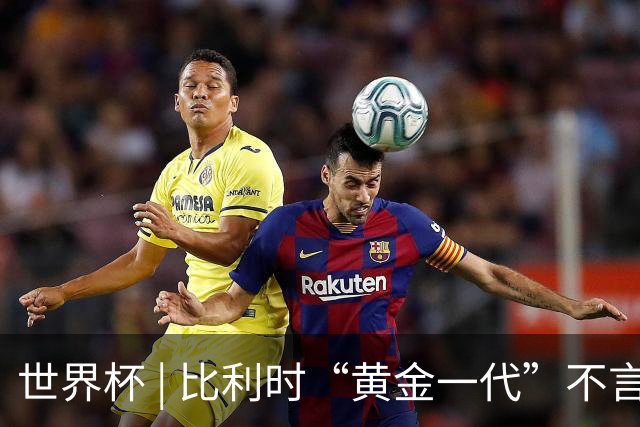 世界杯 | 比利时“黄金一代”不言“谢幕”