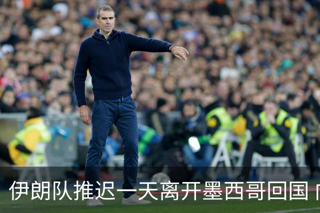 伊朗队推迟一天离开墨西哥回国 向当地民众表达感谢