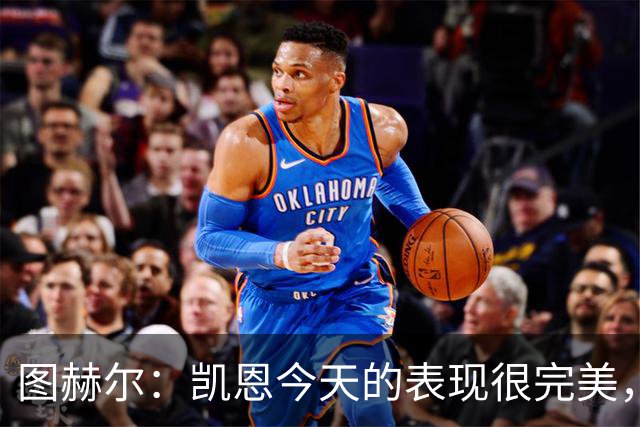 图赫尔：凯恩今天的表现很完美，赖斯的伤势问题不大
