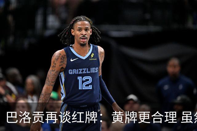 巴洛贡再谈红牌：黄牌更合理 虽然无法上场但我会全力支持球队