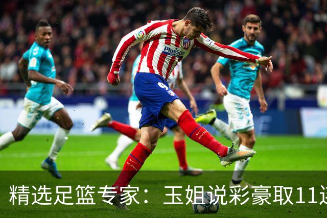 精选足篮专家：玉姐说彩豪取11连红 明哥说球8连红
