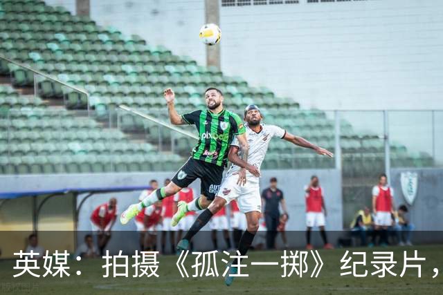 英媒：拍摄《孤注一掷》纪录片，曼联片酬超过1000万镑