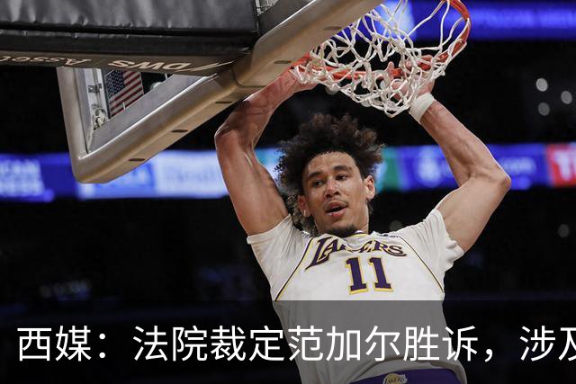 西媒：法院裁定范加尔胜诉，涉及其离开巴萨后的赔偿金税务纠纷