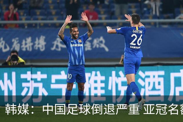韩媒：中国足球倒退严重 亚冠名额或被东南亚反超