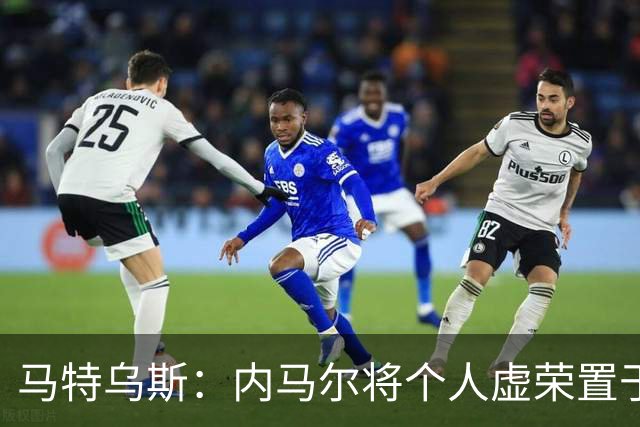 马特乌斯：内马尔将个人虚荣置于球队之上，这支德国队没有领袖